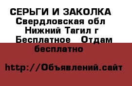СЕРЬГИ И ЗАКОЛКА - Свердловская обл., Нижний Тагил г. Бесплатное » Отдам бесплатно   